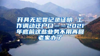 開具無犯罪記錄證明 工作調(diào)動遷戶口……2021年底前這些業(yè)務(wù)不用再回老家辦了