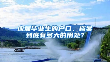 應(yīng)屆畢業(yè)生的戶口、檔案到底有多大的用處？