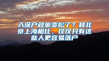 入深戶政策變松了？和北京上海相比，僅僅只有這些人更容易落戶