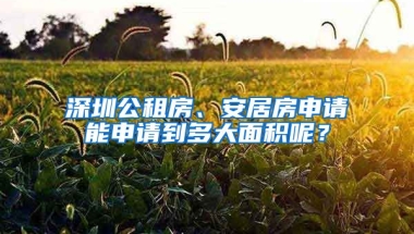 深圳公租房、安居房申請(qǐng)能申請(qǐng)到多大面積呢？