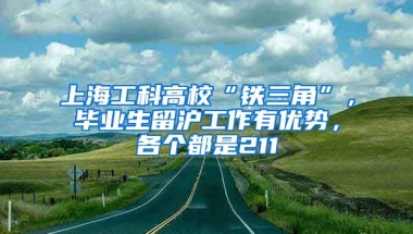 上海工科高?！拌F三角”，畢業(yè)生留滬工作有優(yōu)勢，各個(gè)都是211