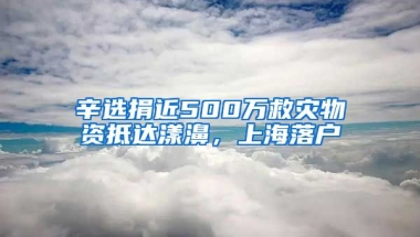 辛選捐近500萬救災物資抵達漾濞，上海落戶