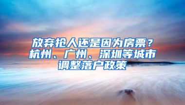 放棄搶人還是因?yàn)榉科?？杭州、廣州、深圳等城市調(diào)整落戶政策