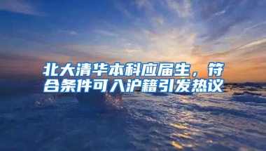 北大清華本科應屆生，符合條件可入滬籍引發(fā)熱議