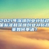 2021年深圳創(chuàng)業(yè)補貼政策標(biāo)準(zhǔn)和深圳創(chuàng)業(yè)補貼政策如何申請？