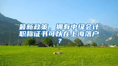 最新政策，擁有中級(jí)會(huì)計(jì)職稱證書可以在上海落戶？