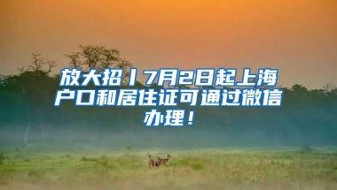 放大招丨7月2日起上海戶口和居住證可通過微信辦理！