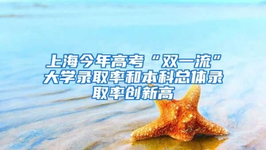 上海今年高考“雙一流”大學(xué)錄取率和本科總體錄取率創(chuàng)新高