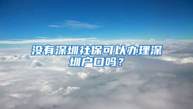 沒有深圳社?？梢赞k理深圳戶口嗎？