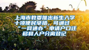 上海市教委推出新生入學(xué)十項(xiàng)便民舉措，可通過(guò)“一網(wǎng)通辦”申請(qǐng)戶口遷移和人戶分離登記