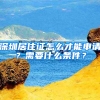 深圳居住證怎么才能申請(qǐng)？需要什么條件？