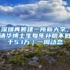 深圳再籌建一所新大學(xué)；清華博士生每年補(bǔ)助不低于5.1萬(wàn)｜一周動(dòng)態(tài)