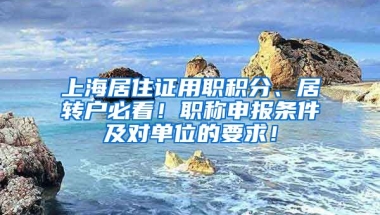 上海居住證用職積分、居轉(zhuǎn)戶必看！職稱申報條件及對單位的要求！