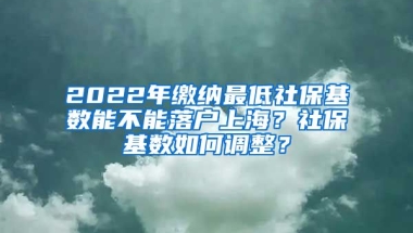 2022年繳納最低社保基數(shù)能不能落戶上海？社保基數(shù)如何調(diào)整？