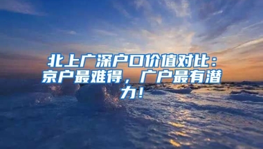 北上廣深戶口價值對比：京戶最難得，廣戶最有潛力！