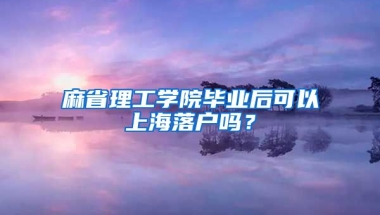 麻省理工學(xué)院畢業(yè)后可以上海落戶嗎？