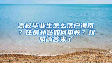 高校畢業(yè)生怎么落戶海南？住房補(bǔ)貼如何申領(lǐng)？權(quán)威解答來了