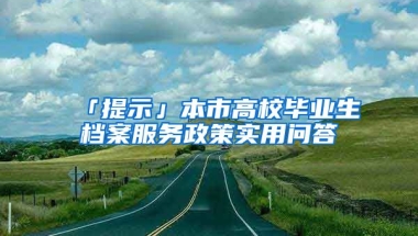 「提示」本市高校畢業(yè)生檔案服務(wù)政策實用問答