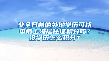 非全日制的外地學歷可以申請上海居住證積分嗎？沒學歷怎么積分？