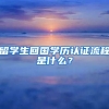 留學(xué)生回國學(xué)歷認(rèn)證流程是什么？