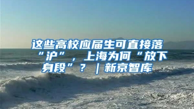 這些高校應(yīng)屆生可直接落“滬”，上海為何“放下身段”？｜新京智庫(kù)