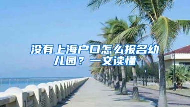 沒(méi)有上海戶(hù)口怎么報(bào)名幼兒園？一文讀懂