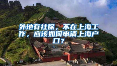 外地有社保，不在上海工作，應(yīng)該如何申請(qǐng)上海戶(hù)口？