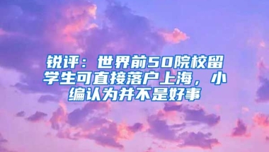 銳評：世界前50院校留學生可直接落戶上海，小編認為并不是好事