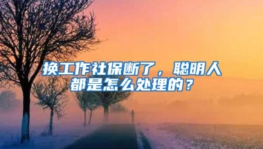 換工作社保斷了，聰明人都是怎么處理的？