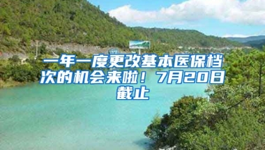 一年一度更改基本醫(yī)保檔次的機會來啦！7月20日截止