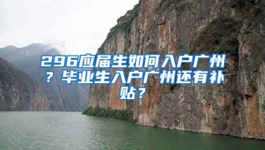 296應屆生如何入戶廣州？畢業(yè)生入戶廣州還有補貼？