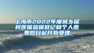 上海市2022年度城鄉(xiāng)居民醫(yī)保參保登記和個(gè)人繳費(fèi)即日起開始受理