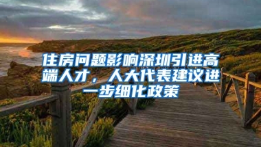 住房問題影響深圳引進(jìn)高端人才，人大代表建議進(jìn)一步細(xì)化政策