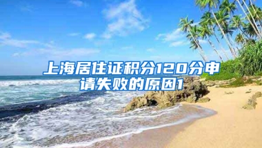 上海居住證積分120分申請(qǐng)失敗的原因1