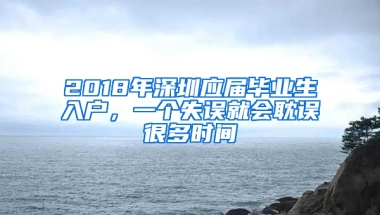 2018年深圳應屆畢業(yè)生入戶，一個失誤就會耽誤很多時間