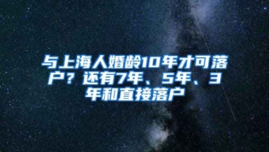 與上海人婚齡10年才可落戶？還有7年、5年、3年和直接落戶