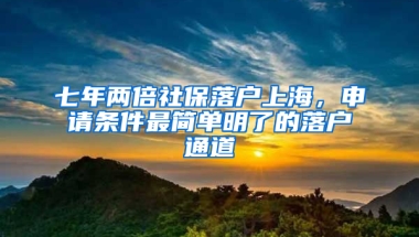 七年兩倍社保落戶上海，申請(qǐng)條件最簡單明了的落戶通道