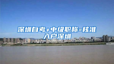 深圳自考+中級(jí)職稱=核準(zhǔn)入戶深圳