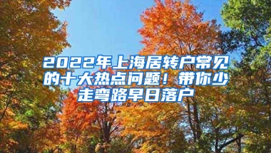 2022年上海居轉(zhuǎn)戶(hù)常見(jiàn)的十大熱點(diǎn)問(wèn)題！帶你少走彎路早日落戶(hù)