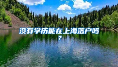 沒有學(xué)歷能在上海落戶嗎？