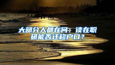 大部分人都在問(wèn)：讀在職研能否遷移戶口？