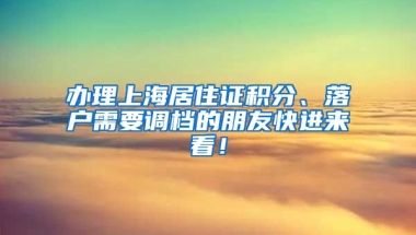 辦理上海居住證積分、落戶需要調(diào)檔的朋友快進(jìn)來看！