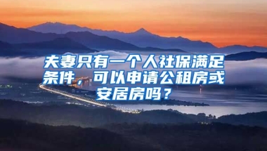 夫妻只有一個人社保滿足條件，可以申請公租房或安居房嗎？