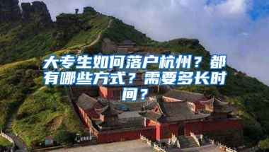 大專(zhuān)生如何落戶(hù)杭州？都有哪些方式？需要多長(zhǎng)時(shí)間？