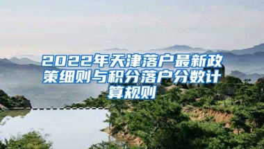 2022年天津落戶(hù)最新政策細(xì)則與積分落戶(hù)分?jǐn)?shù)計(jì)算規(guī)則