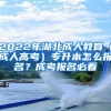 2022年湖北成人教育（成人高考）專升本怎么報(bào)名？成考報(bào)名必看