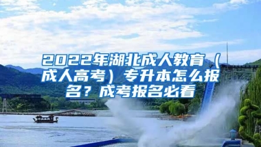 2022年湖北成人教育（成人高考）專升本怎么報(bào)名？成考報(bào)名必看