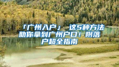 「廣州入戶」 這5種方法助你拿到廣州戶口！附落戶超全指南