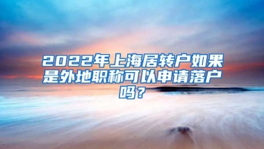 2022年上海居轉(zhuǎn)戶如果是外地職稱可以申請落戶嗎？