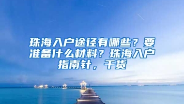 珠海入戶(hù)途徑有哪些？要準(zhǔn)備什么材料？珠海入戶(hù)指南針，干貨